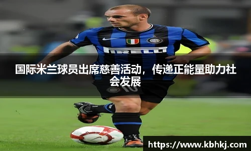 国际米兰球员出席慈善活动，传递正能量助力社会发展