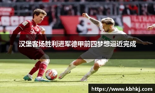 汉堡客场胜利进军德甲前四梦想逼近完成