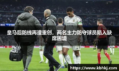 皇马后防线再遭重创，两名主力防守球员陷入缺席困境