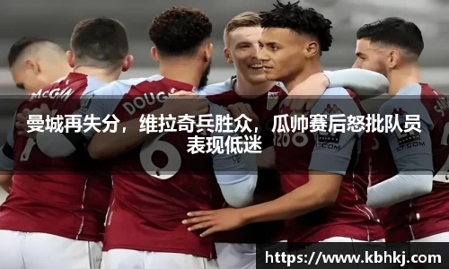 曼城再失分，维拉奇兵胜众，瓜帅赛后怒批队员表现低迷