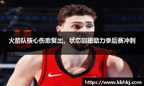 火箭队核心伤愈复出，状态回暖助力季后赛冲刺