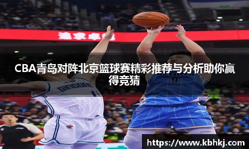 CBA青岛对阵北京篮球赛精彩推荐与分析助你赢得竞猜