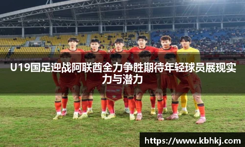 U19国足迎战阿联酋全力争胜期待年轻球员展现实力与潜力