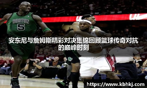 安东尼与詹姆斯精彩对决集锦回顾篮球传奇对抗的巅峰时刻