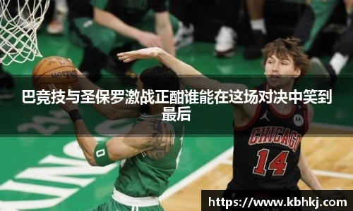 巴竞技与圣保罗激战正酣谁能在这场对决中笑到最后