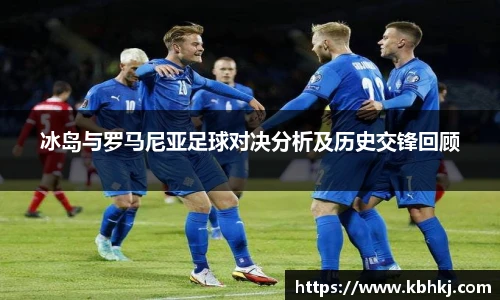 冰岛与罗马尼亚足球对决分析及历史交锋回顾