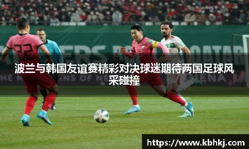 波兰与韩国友谊赛精彩对决球迷期待两国足球风采碰撞