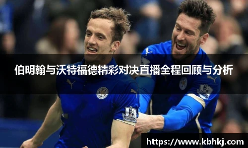 伯明翰与沃特福德精彩对决直播全程回顾与分析