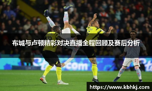 布城与卢顿精彩对决直播全程回顾及赛后分析