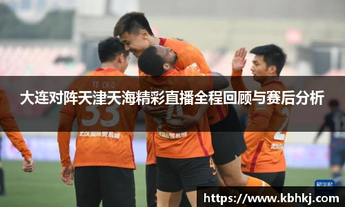 大连对阵天津天海精彩直播全程回顾与赛后分析