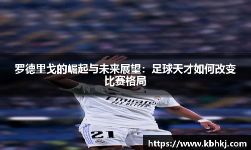 罗德里戈的崛起与未来展望：足球天才如何改变比赛格局